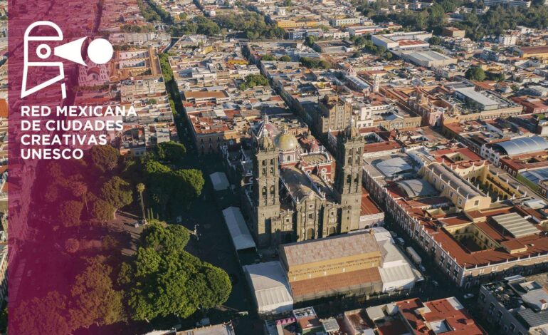 Puebla será sede del Encuentro Anual de la Red Mexicana de Ciudades Creativas 2025